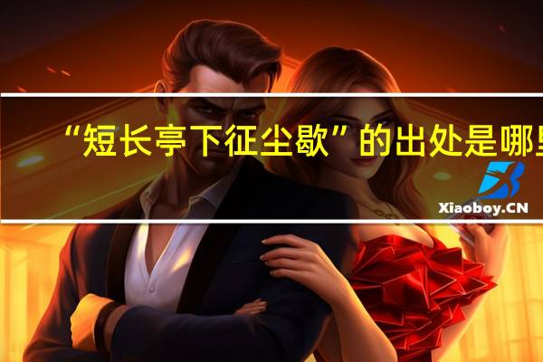 “短长亭下征尘歇”的出处是哪里