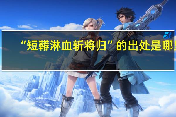 “短鞯淋血斩将归”的出处是哪里