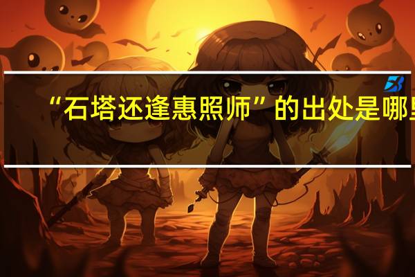 “石塔还逢惠照师”的出处是哪里