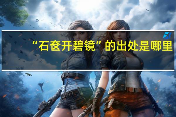 “石奁开碧镜”的出处是哪里
