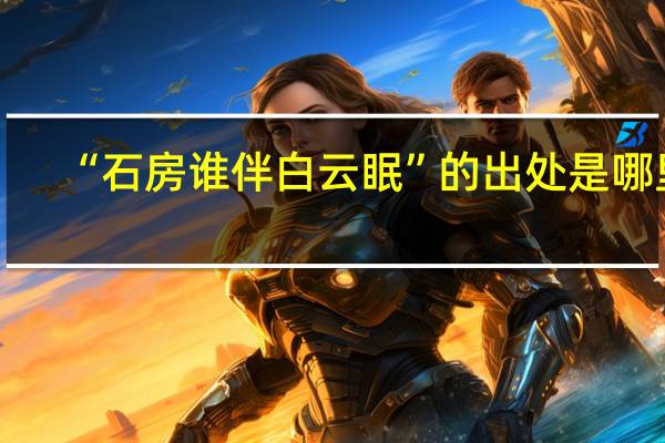 “石房谁伴白云眠”的出处是哪里