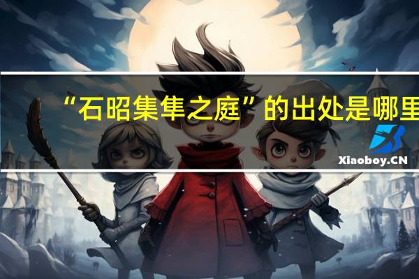 “石昭集隼之庭”的出处是哪里