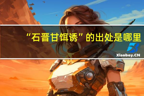 “石晋甘饵诱”的出处是哪里