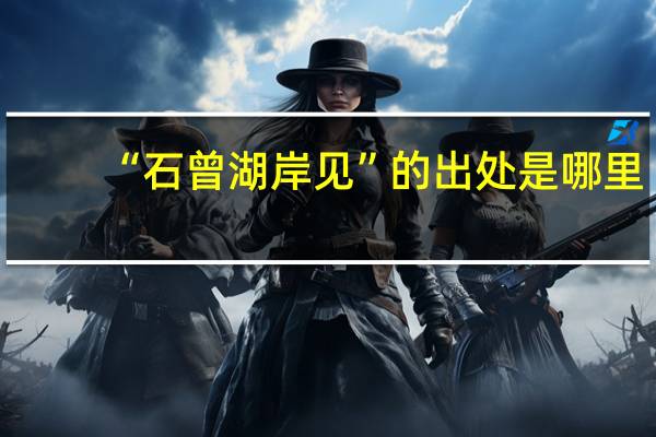 “石曾湖岸见”的出处是哪里