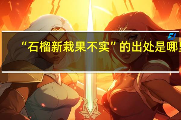 “石榴新栽果不实”的出处是哪里