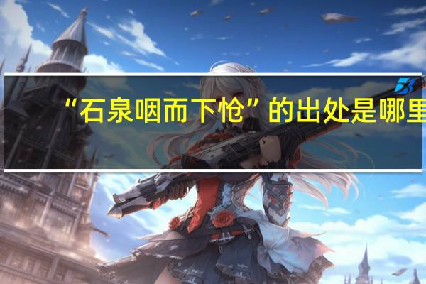 “石泉咽而下怆”的出处是哪里