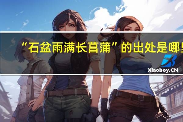 “石盆雨满长菖蒲”的出处是哪里