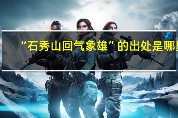 “石秀山回气象雄”的出处是哪里
