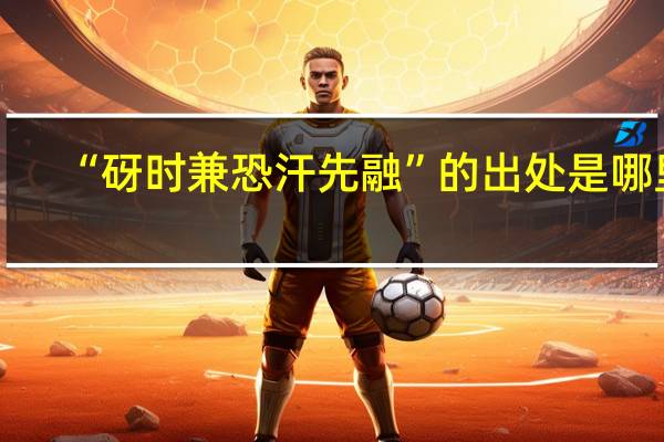“砑时兼恐汗先融”的出处是哪里