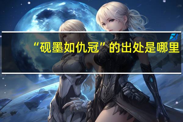 “砚墨如仇冠”的出处是哪里