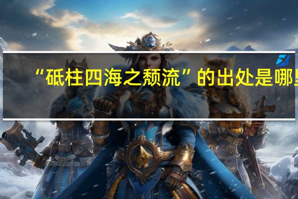 “砥柱四海之颓流”的出处是哪里