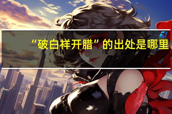 “破白祥开腊”的出处是哪里