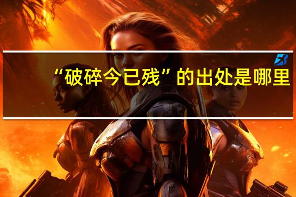 “破碎今已残”的出处是哪里