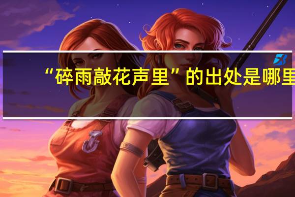 “碎雨敲花声里”的出处是哪里