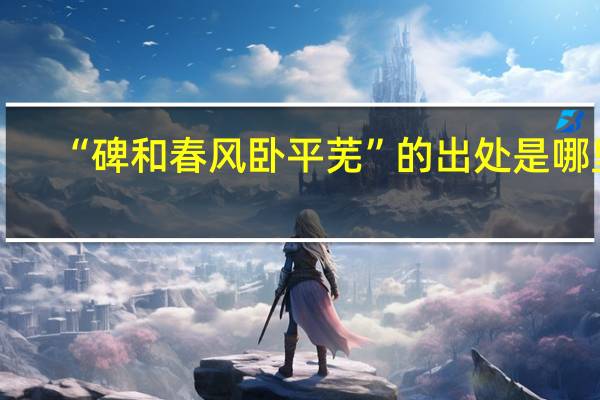 “碑和春风卧平芜”的出处是哪里