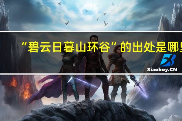 “碧云日暮山环谷”的出处是哪里