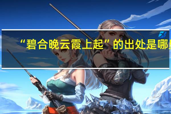 “碧合晚云霞上起”的出处是哪里