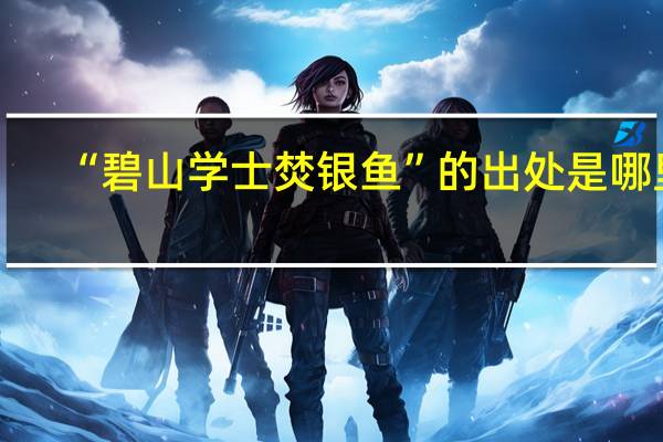 “碧山学士焚银鱼”的出处是哪里