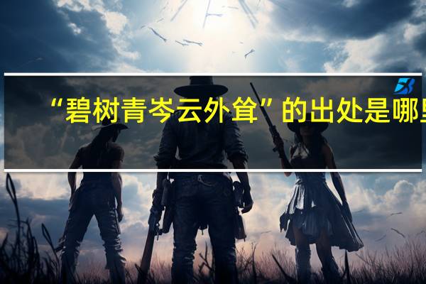 “碧树青岑云外耸”的出处是哪里