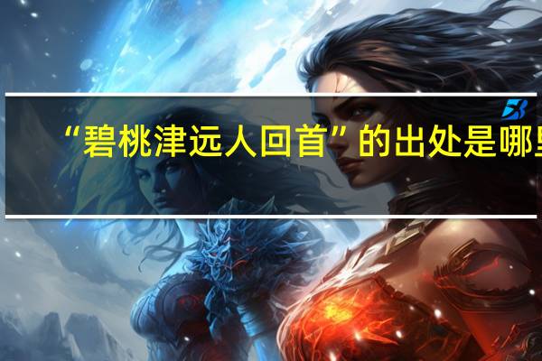 “碧桃津远人回首”的出处是哪里