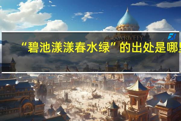 “碧池漾漾春水绿”的出处是哪里