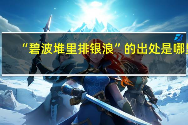 “碧波堆里排银浪”的出处是哪里