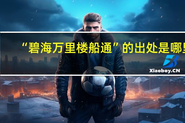 “碧海万里楼船通”的出处是哪里