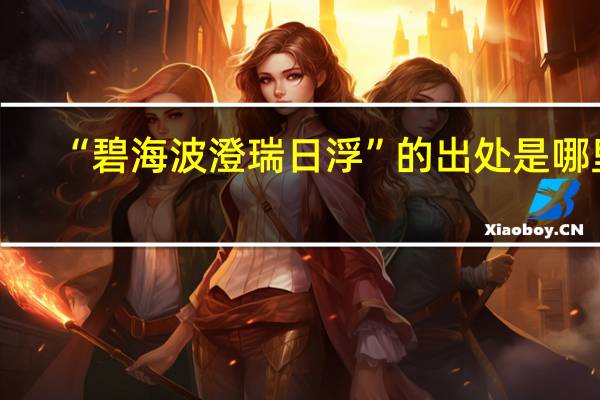 “碧海波澄瑞日浮”的出处是哪里