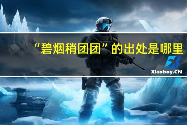 “碧烟稍团团”的出处是哪里