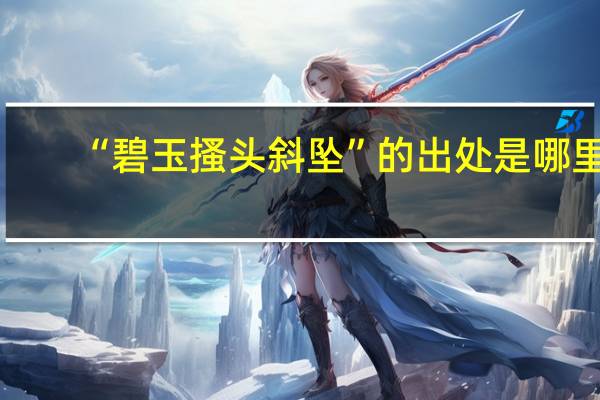 “碧玉搔头斜坠”的出处是哪里