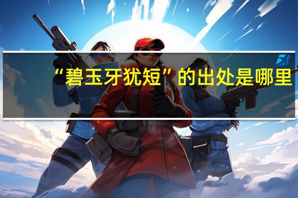 “碧玉牙犹短”的出处是哪里