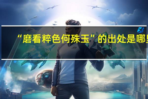 “磨看粹色何殊玉”的出处是哪里