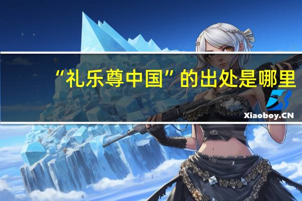 “礼乐尊中国”的出处是哪里