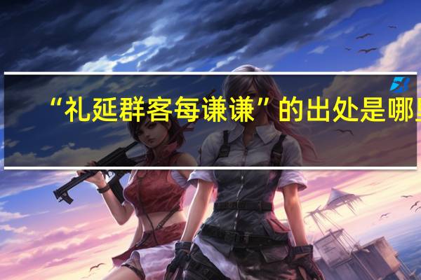 “礼延群客每谦谦”的出处是哪里