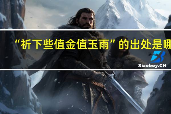 “祈下些值金值玉雨”的出处是哪里