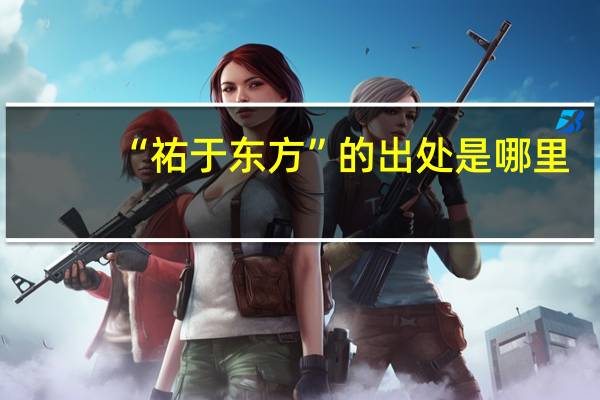 “祐于东方”的出处是哪里