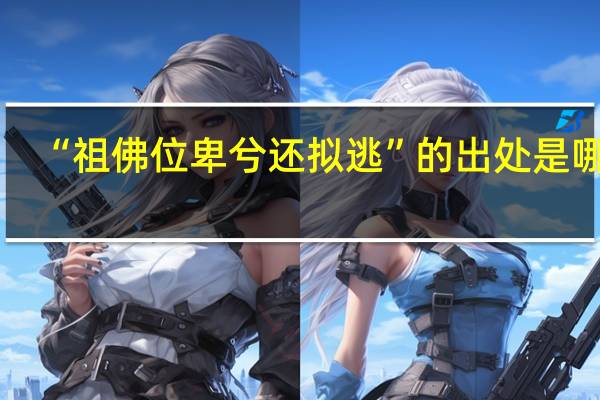 “祖佛位卑兮还拟逃”的出处是哪里