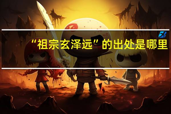 “祖宗玄泽远”的出处是哪里