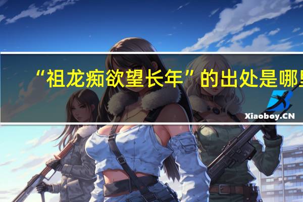 “祖龙痴欲望长年”的出处是哪里