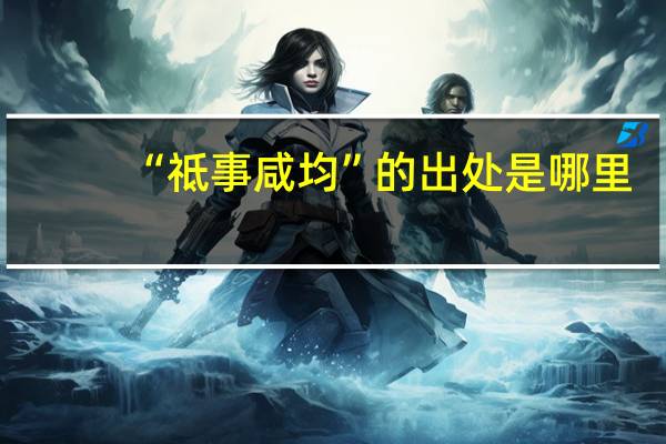“祗事咸均”的出处是哪里