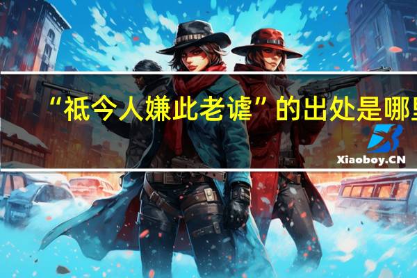 “祗今人嫌此老谑”的出处是哪里