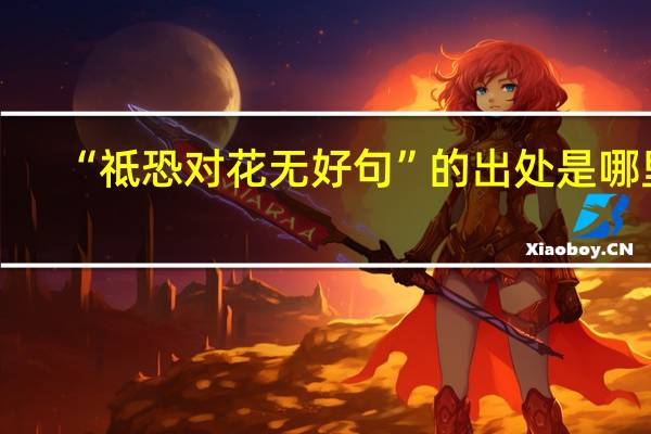 “祗恐对花无好句”的出处是哪里