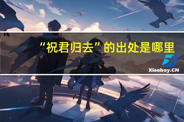 “祝君归去”的出处是哪里