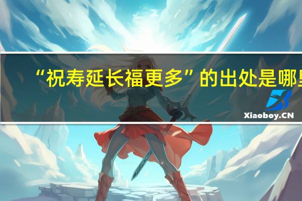 “祝寿延长福更多”的出处是哪里