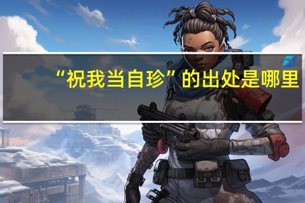 “祝我当自珍”的出处是哪里