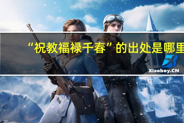 “祝教福禄千春”的出处是哪里