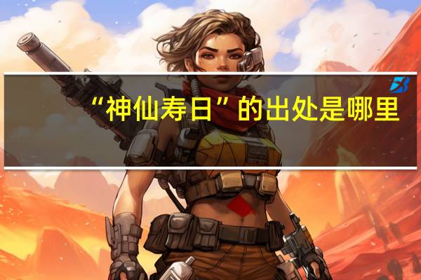 “神仙寿日”的出处是哪里