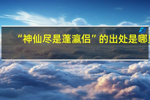 “神仙尽是蓬瀛侣”的出处是哪里