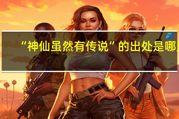 “神仙虽然有传说”的出处是哪里