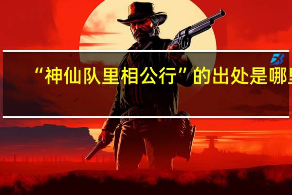 “神仙队里相公行”的出处是哪里